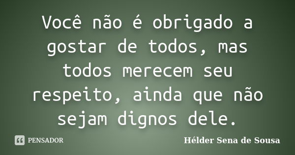 Você não é obrigado a gostar de todos, mas todos merecem seu respeito, ainda que não sejam dignos dele.... Frase de Hélder Sena de Sousa.