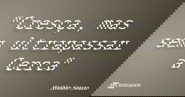 "Cresça, mas sem ultrapassar a Cerca"... Frase de Helder Souza.