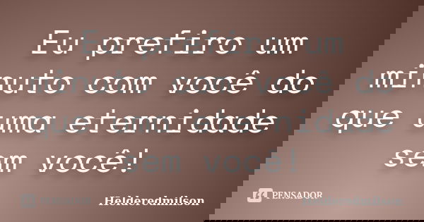 Eu prefiro um minuto com você do que uma eternidade sem você!... Frase de Helderedmilson.