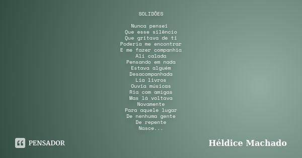 SOLIDÕES Nunca pensei Que esse silêncio Que gritava de ti Poderia me encontrar E me fazer companhia Ali calada Pensando em nada Estava alguém Desacompanhada Lia... Frase de Héldice Machado.