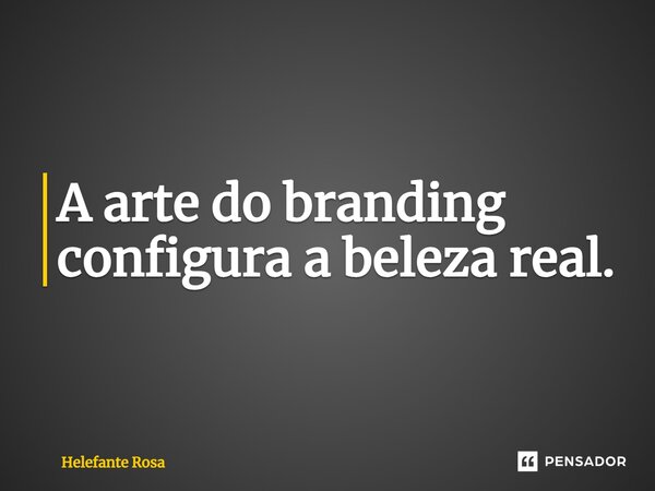 ⁠A arte do branding configura a beleza real.... Frase de Helefante Rosa.