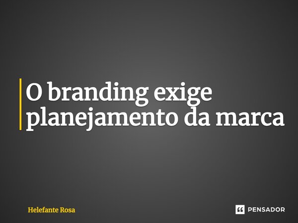 ⁠O branding exige planejamento da marca... Frase de Helefante Rosa.