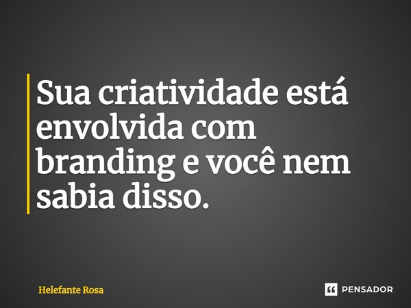 ⁠Sua criatividade está envolvida com branding e você nem sabia disso.... Frase de Helefante Rosa.