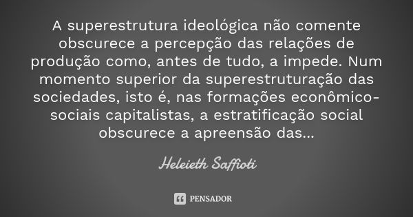 A superestrutura ideológica não comente obscurece a percepção das relações de produção como, antes de tudo, a impede. Num momento superior da superestruturação ... Frase de Heleieth Saffioti.