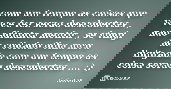 com um tempo as coisas que voce fez serao descobertas , nao adianta mentir , se vingi de coitado olha meu digitado com um tempo as coisa serao descobertas .... ... Frase de helen159.