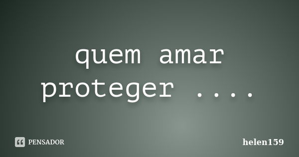 quem amar proteger ....... Frase de helen159.