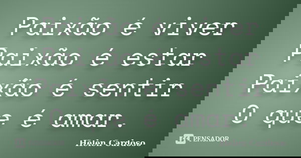 Paixão é viver Paixão é estar Paixão é sentir O que é amar.... Frase de Helen Cardoso.