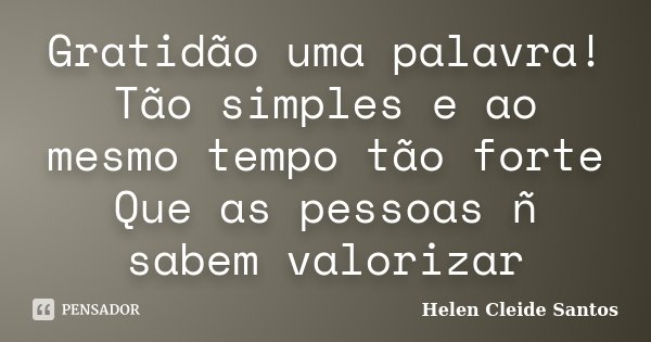 Gratidão uma palavra! Tão simples e ao mesmo tempo tão forte Que as pessoas ñ sabem valorizar... Frase de Helen Cleide Santos.