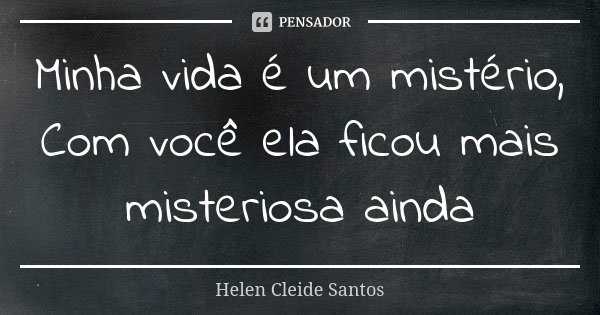Minha vida é um mistério, Com você ela ficou mais misteriosa ainda... Frase de Helen Cleide Santos.