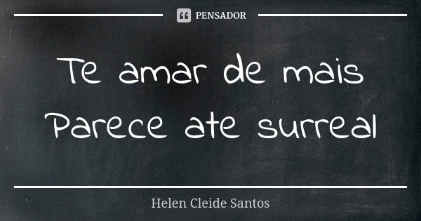 Te amar de mais Parece ate surreal... Frase de Helen Cleide Santos.