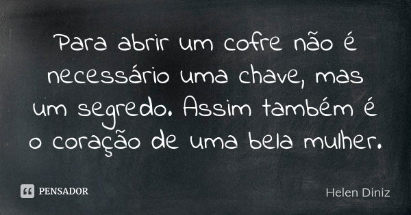 Para abrir um cofre não é necessário uma chave, mas um segredo. Assim também é o coração de uma bela mulher.... Frase de Helen Diniz.