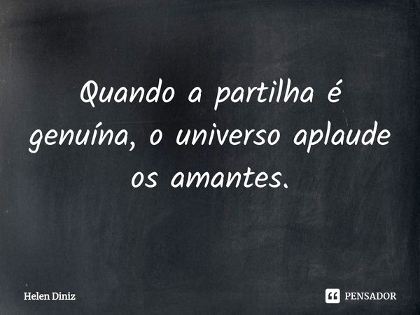 ⁠Quando a partilha é genuína, o universo aplaude os amantes.... Frase de Helen Diniz.