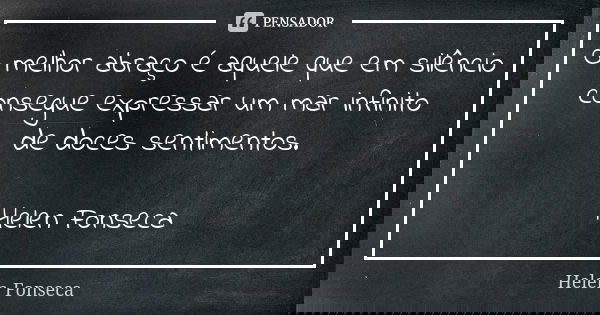 O melhor abraço é aquele que em silêncio consegue expressar um mar infinito de doces sentimentos. Helen Fonseca... Frase de Helen Fonseca.