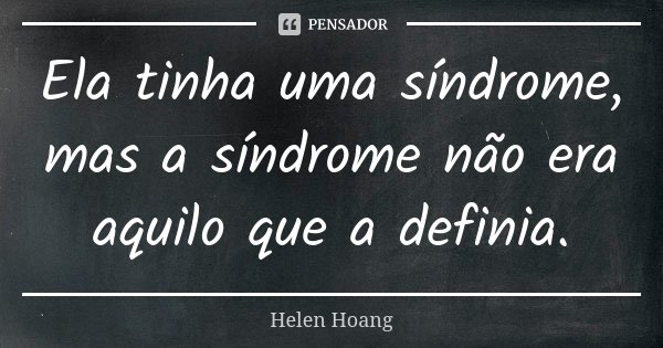 Ela tinha uma síndrome, mas a síndrome não era aquilo que a definia.... Frase de Helen Hoang.