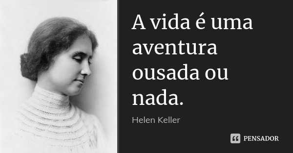 A vida é uma aventura ousada ou nada.... Frase de Helen Keller.