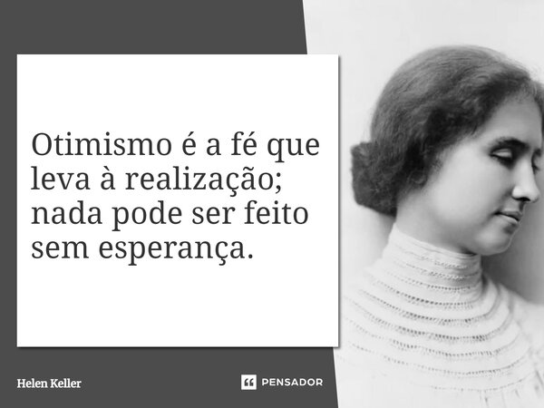 “Optimism is the faith that leads to achievement; nothing can be done without hope”... Frase de Helen Keller.