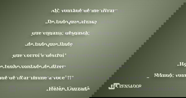 ﻿Ah, vontade de me livrar De tudo que atrasa, que engana, desgasta, de tudo que ilude, que corrói e destrói Hoje tenho vontade de dizer: _"Mundo, vo... Frase de Helen Louzada.