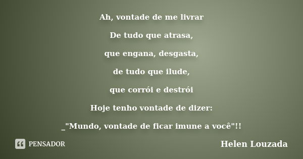 ﻿Ah, vontade de me livrar De tudo que atrasa, que engana, desgasta, de tudo que ilude, que corrói e destrói Hoje tenho vontade de dizer: _"Mundo, vo... Frase de Helen Louzada.