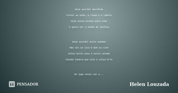 Hoje acordei decidida Pintei as unha, a roupa e o cabelo Hoje estou pronta para tudo E quero ver o mundo de joelhos Hoje acordei muito mudada Não sei se isso é ... Frase de Helen Louzada.