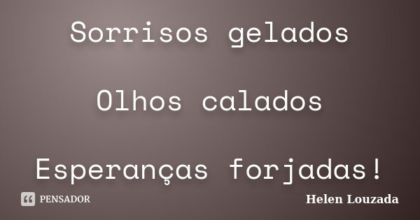 Sorrisos gelados Olhos calados Esperanças forjadas!... Frase de Helen Louzada.