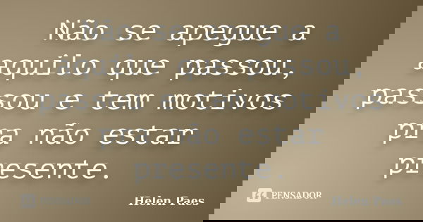 Não se apegue a aquilo que passou, passou e tem motivos pra não estar presente.... Frase de Helen Paes.