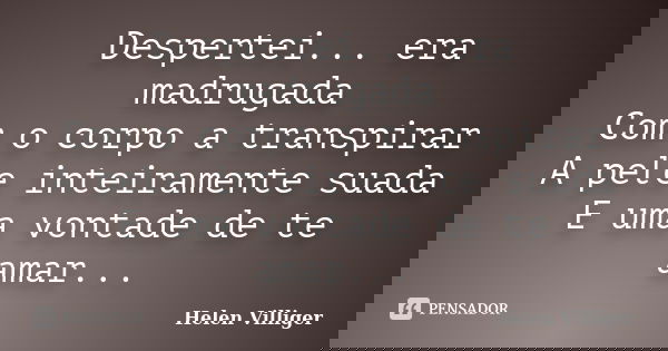 Despertei... era madrugada Com o corpo a transpirar A pele inteiramente suada E uma vontade de te amar...... Frase de Helen Villiger.