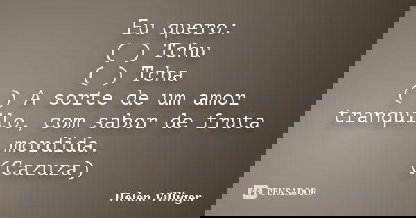 Eu quero: ( ) Tchu ( ) Tcha ( ) A sorte de um amor tranquilo, com sabor de fruta mordida. (Cazuza)... Frase de HELEN VILLIGER.