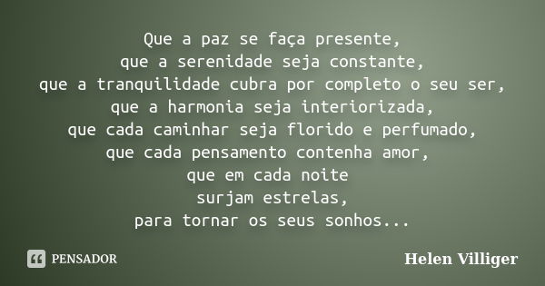 Que a paz se faça presente, que a serenidade seja constante, que a tranquilidade cubra por completo o seu ser, que a harmonia seja interiorizada, que cada camin... Frase de Helen Villiger.