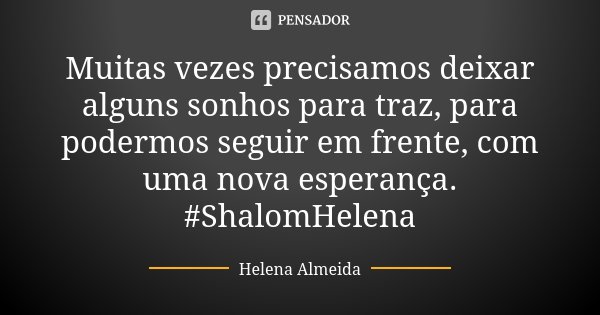 Muitas vezes precisamos deixar alguns sonhos para traz, para podermos seguir em frente, com uma nova esperança. #ShalomHelena... Frase de Helena Almeida.