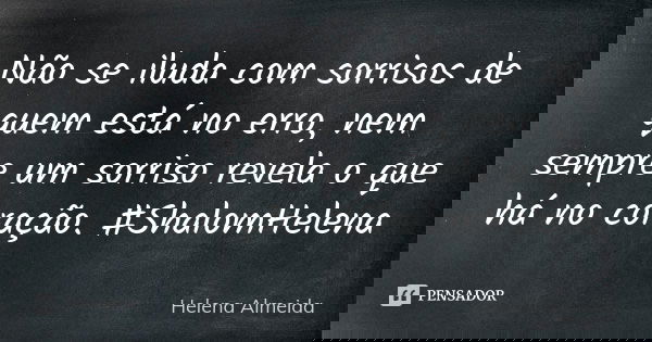 Não se iluda com sorrisos de quem está no erro, nem sempre um sorriso revela o que há no coração. #ShalomHelena... Frase de Helena Almeida.
