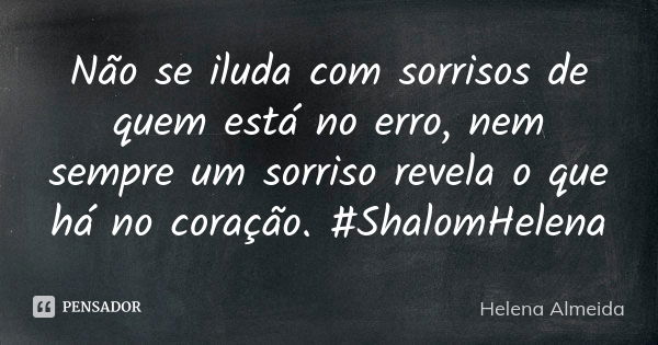 Não se iluda com sorrisos de quem está no erro, nem sempre um sorriso revela o que há no coração. #ShalomHelena... Frase de Helena Almeida.