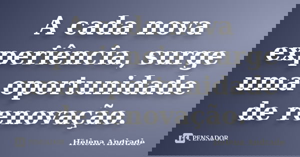 A cada nova experiência, surge uma oportunidade de renovação.... Frase de Helena Andrade.