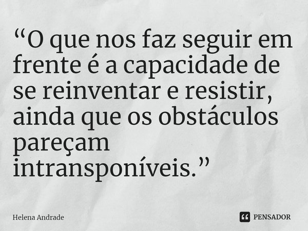⁠⁠“O que nos faz seguir em frente é a capacidade de se reinventar e resistir, ainda que os obstáculos pareçam intransponíveis.”... Frase de Helena Andrade.