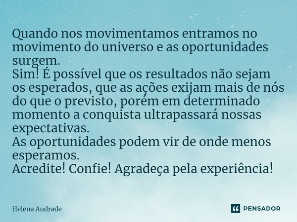 ⁠Quando nos movimentamos entramos no movimento do universo e as oportunidades surgem. Sim! É possível que os resultados não sejam os esperados, que as ações exi... Frase de Helena Andrade.