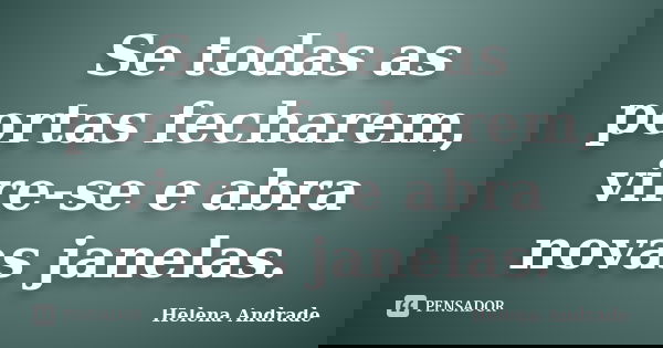 Se todas as portas fecharem, vire-se e abra novas janelas.... Frase de Helena Andrade.