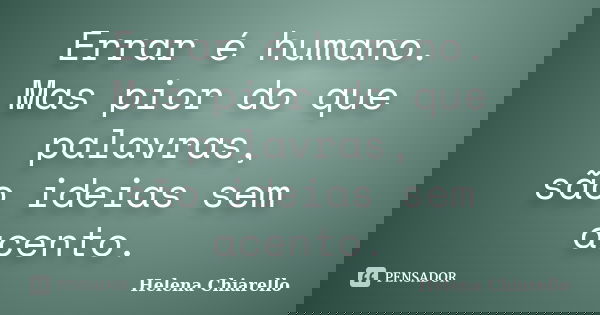 Errar é humano. Mas pior do que palavras, são ideias sem acento.... Frase de Helena Chiarello.