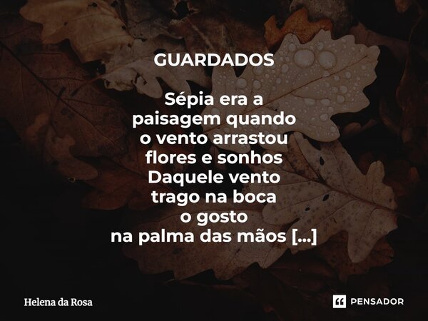 ⁠GUARDADOS Sépia era a paisagem quando o vento arrastou flores e sonhos Daquele vento trago na boca o gosto na palma das mãos o perfume E na alma, insistentes p... Frase de Helena da Rosa.