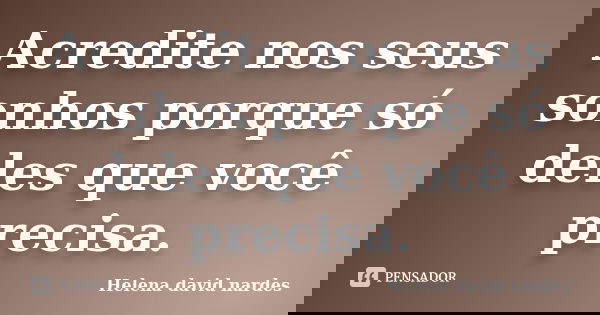 Acredite nos seus sonhos porque só deles que você precisa.... Frase de Helena david nardes.