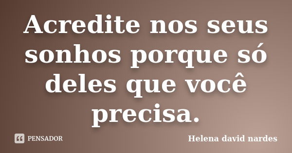 Acredite nos seus sonhos porque só deles que você precisa.... Frase de Helena david nardes.