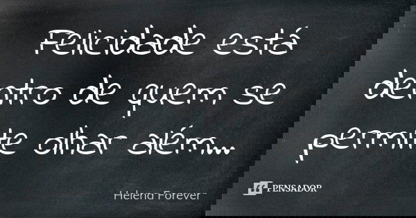 Felicidade está dentro de quem se permite olhar além...... Frase de Helena Forever.