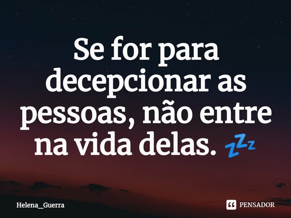 Se for para decepcionar as pessoas, não entre na vida delas. 💤⁠... Frase de Helena_Guerra.