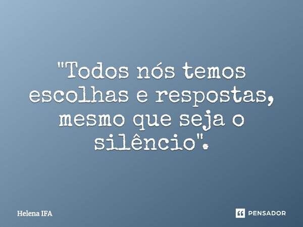 ⁠"Todos nós temos escolhas e respostas, mesmo que seja o silêncio".... Frase de Helena IFA.