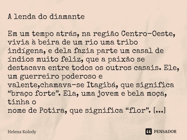 ⁠A lenda do diamante Em um tempo atrás, na região Centro-Oeste, vivia à beira de um rio uma tribo indígena, e dela fazia parte um casal de índios muito feliz, q... Frase de Helena Kolody.