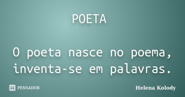 POETA O poeta nasce no poema, inventa-se em palavras.... Frase de Helena Kolody.