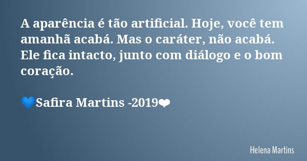 A aparência é tão artificial. Hoje, você tem amanhã acabá. Mas o caráter, não acabá. Ele fica intacto, junto com diálogo e o bom coração. 💙Safira Martins -2019❤... Frase de Helena Martins.