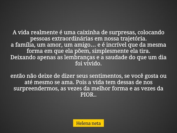 A vida realmente é uma caixinha de surpresas, colocando pessoas extraordinárias em nossa trajetória. a família, um amor, um amigo… e é incrível que da mesma for... Frase de Helena neta.