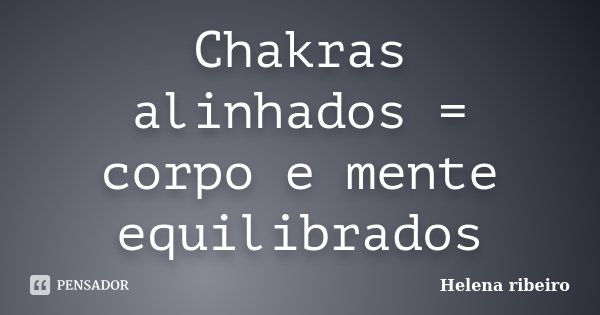 Chakras alinhados = corpo e mente equilibrados... Frase de Helena Ribeiro.