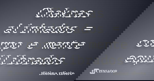 Chakras alinhados = corpo e mente equilibrados... Frase de Helena Ribeiro.
