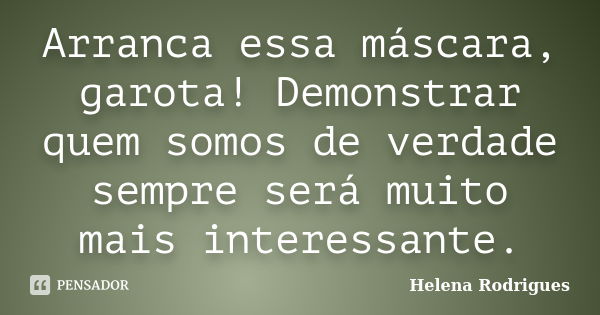 Arranca essa máscara, garota! Demonstrar quem somos de verdade sempre será muito mais interessante.... Frase de Helena Rodrigues.