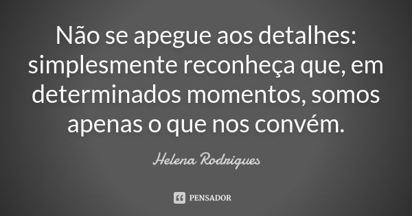 Não se apegue aos detalhes: simplesmente reconheça que, em determinados momentos, somos apenas o que nos convém.... Frase de Helena Rodrigues.